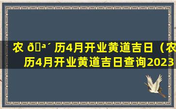 农 🪴 历4月开业黄道吉日（农历4月开业黄道吉日查询2023年份）